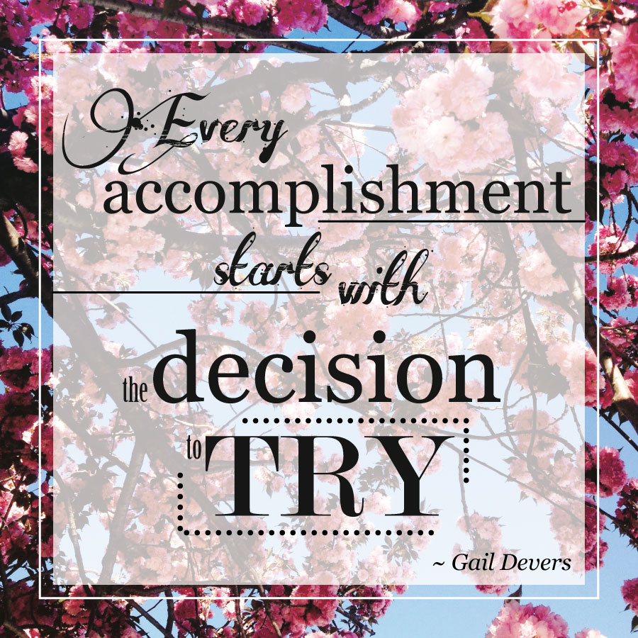 Every accomplishment starts with the decision to try. -Gail Devers